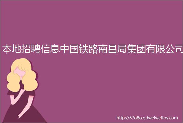 本地招聘信息中国铁路南昌局集团有限公司